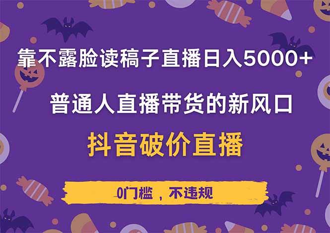 （14285期）靠不露脸读稿子直播，日入5000+，普通人直播带货的新风口，抖音破价直…-知创网