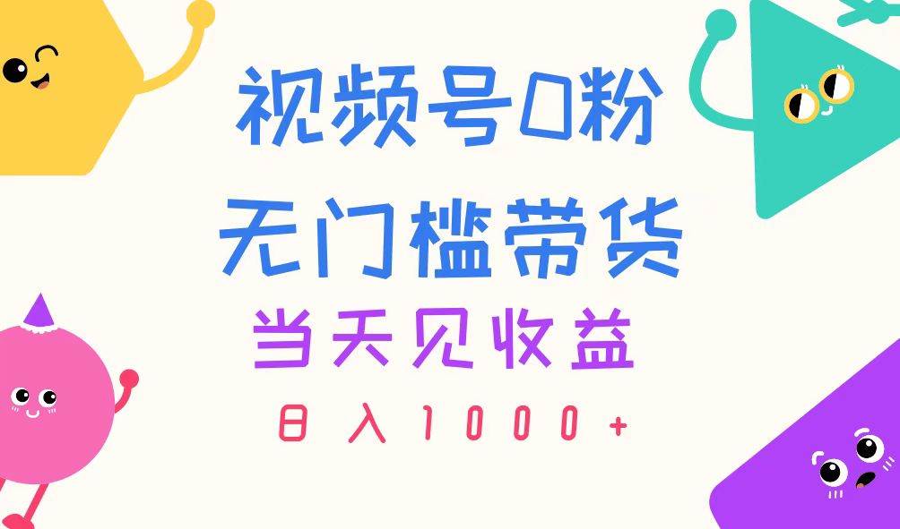 (11348期)视频号0粉无门槛带货,当天见收益,日入1000+-知创网