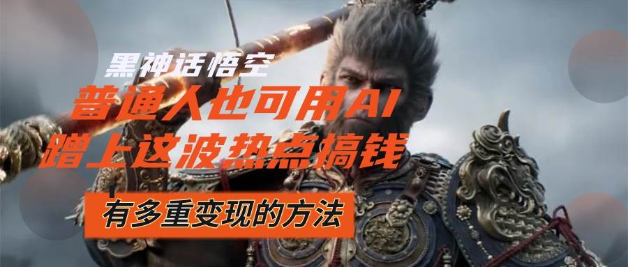 （12414期）黑神话悟空爆火，已经有人利用这波流量变现几十万，普通人也可用AI蹭上…-知创网