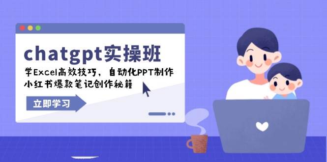 （14079期）chatgpt实战班，学Excel高效技巧，自动化PPT制作，小红书爆款笔记创作秘籍-知创网