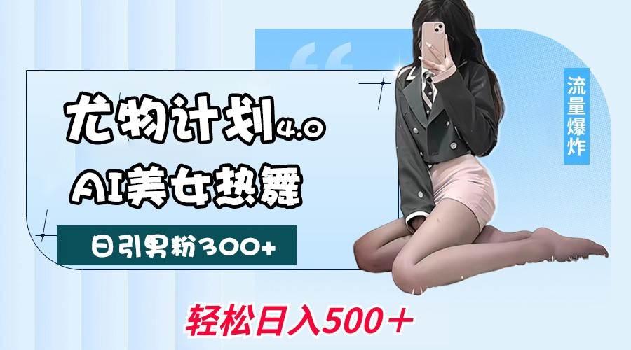 尤物计划4.0，AI美女热舞引爆流量，不限流不封号，轻松月入一万+-知创网