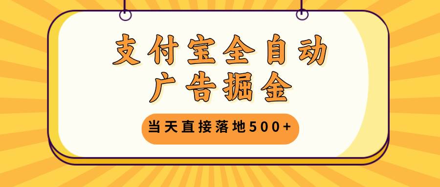 （13113期）支付宝全自动广告掘金，当天直接落地500+，无需养鸡可矩阵放大操作-知创网