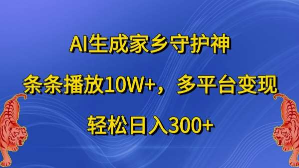 AI生成家乡守护神,条条播放10W+,多平台变现,轻松日入300+【揭秘】-知创网