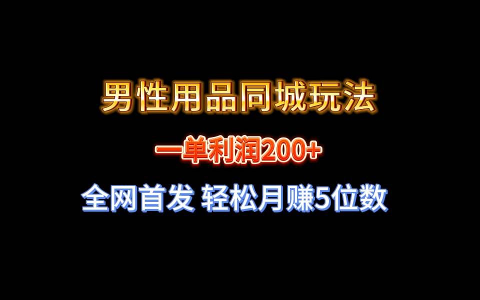 （8607期）全网首发 一单利润200+ 男性用品同城玩法 轻松月赚5位数-知创网
