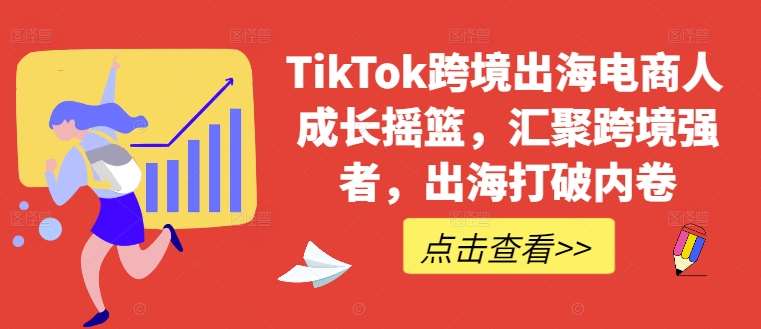 TikTok跨境出海电商人成长摇篮,汇聚跨境强者,出海打破内卷-知创网