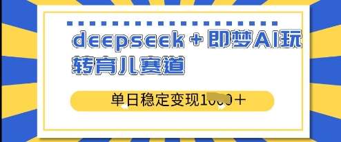 deepseek+即梦AI玩转育儿赛道,单日稳定变现多张-知创网