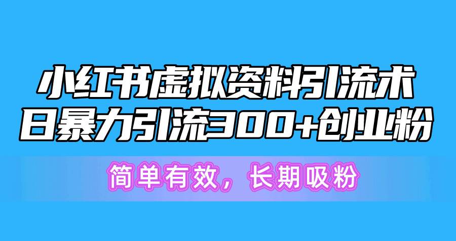 （10941期）小红书虚拟资料引流术，日暴力引流300+创业粉，简单有效，长期吸粉-知创网