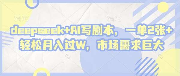 deepseek+AI写剧本，一单2张+ 轻松月入过W，市场需求巨大-知创网
