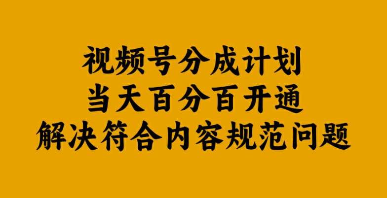 视频号分成计划当天百分百开通解决符合内容规范问题【揭秘】-知创网