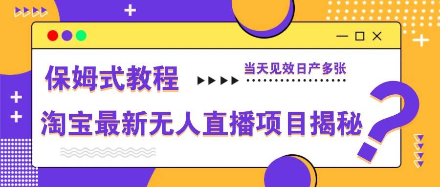 淘宝最新无人直播项目揭秘,保姆式教程,当天见效日产多张-知创网