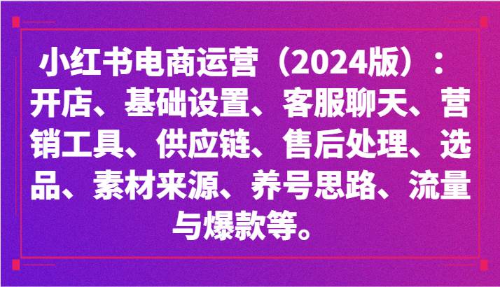 小红书电商运营（2024版）：开店、设置、供应链、选品、素材、养号、流量与爆款等-知创网