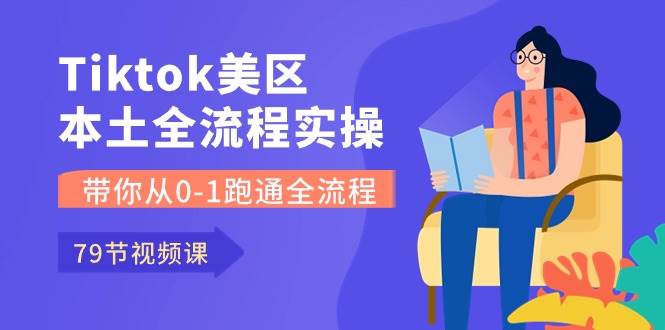 （10743期）Tiktok-美区本土全流程实操课，带你从0-1跑通全流程（79节课）-知创网