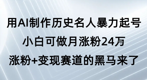 用AI制作历史名人暴力起号，小白可做月涨粉24W涨粉+变现赛道的黑马来了-知创网