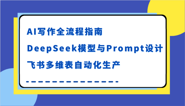 AI写作全流程指南，DeepSeek模型与Prompt设计，飞书多维表自动化生产-知创网