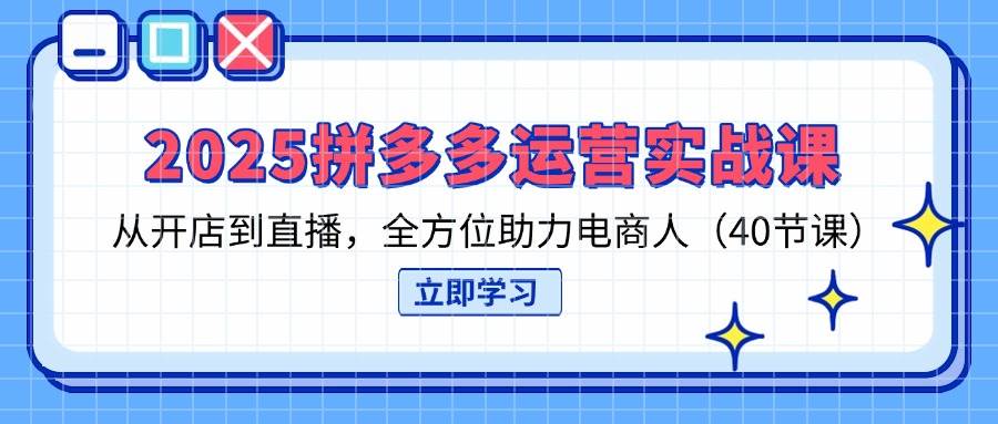（14259期）2025拼多多运营实战课，从开店到直播，全方位助力电商人（40节课）-知创网