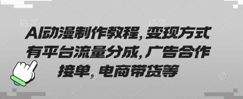 AI动漫制作教程，变现方式有平台流量分成，广告合作接单，电商带货等-知创网
