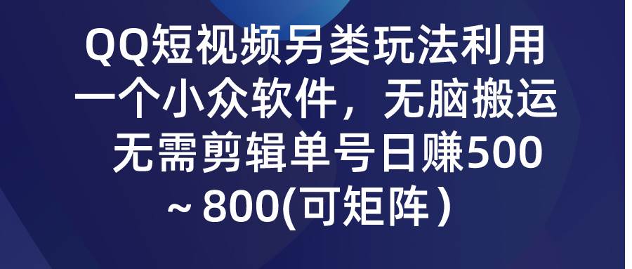 (9492期)QQ短视频另类玩法,利用一个小众软件,无脑搬运,无需剪辑单号日赚500~...-知创网