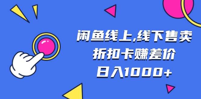 （13246期）闲鱼线上,线下售卖折扣卡赚差价日入1000+-知创网