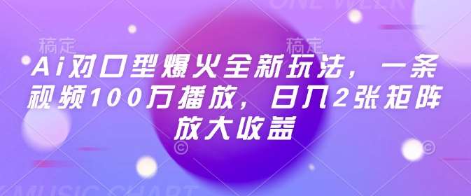 Ai对口型爆火全新玩法，一条视频100万播放，日入2张矩阵放大收益-知创网
