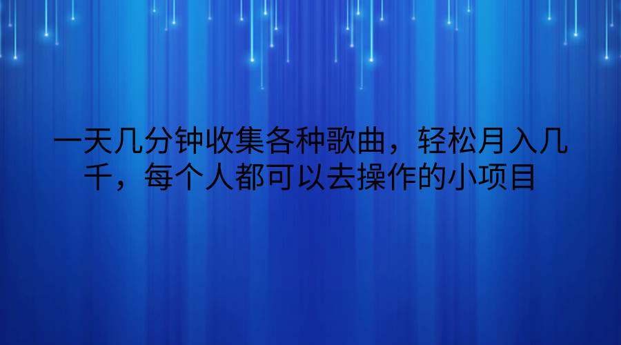 一天几分钟收集各种歌曲，轻松月入几千，每个人都可以去操作的小项目-知创网