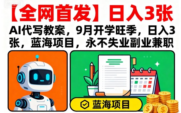 【全网首发】AI代写教案，9月开学旺季，日入3张，蓝海项目，永不失业副业兼职-知创网