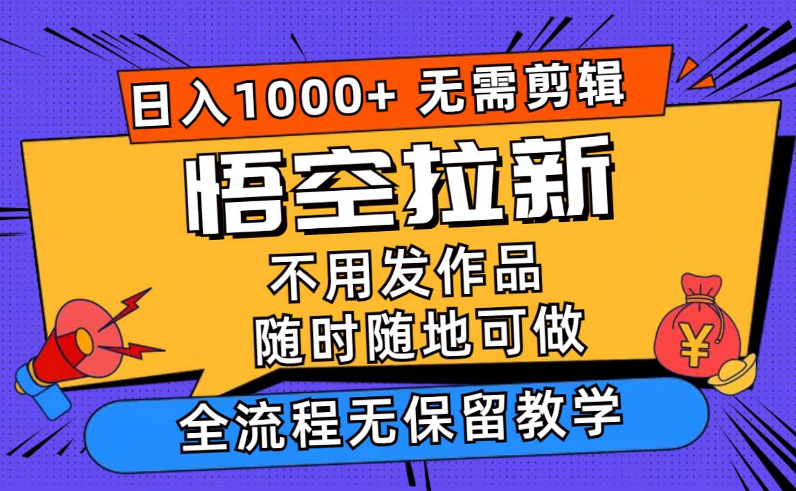 （11830期）悟空拉新日入1000+无需剪辑当天上手，一部手机随时随地可做，全流程无…-知创网