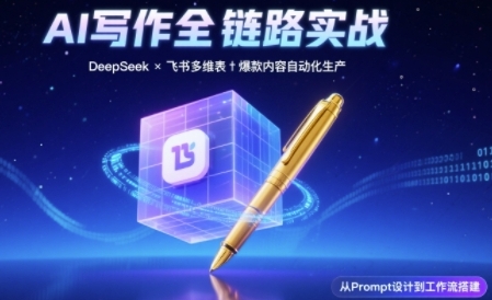 AI写作全链路：DeepSeek结构化Prompt+飞书多维表打造爆款内容体系-知创网