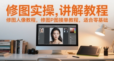 修图实操讲解教程，修图人像教程，修图P图接单教程，适合零基础-知创网