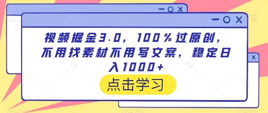 视频掘金3.0，100％过原创，不用找素材不用写文案，稳定日入1000+【揭秘】-知创网