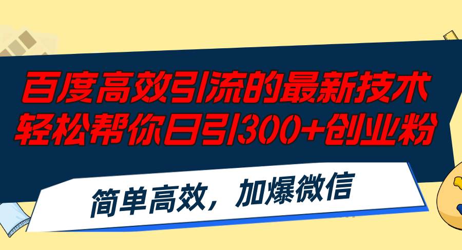 (12064期)百度高效引流的最新技术,轻松帮你日引300+创业粉,简单高效,加爆微信-知创网