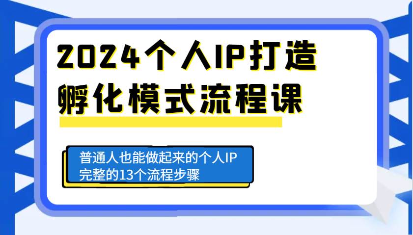 2024个人IP打造孵化模式流程课，普通人也能做起来的个人IP完整的13个流程步骤-知创网