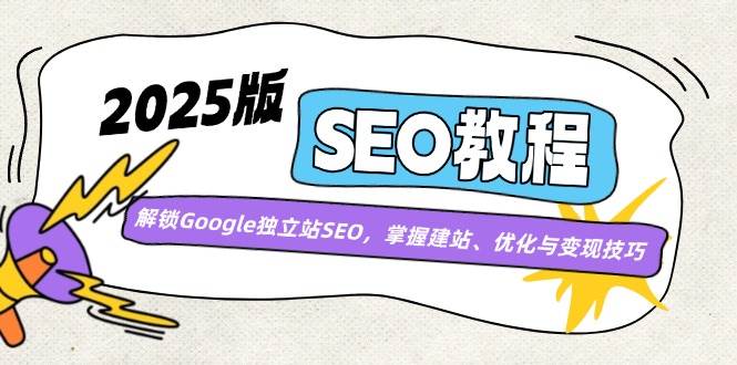 (14470期)2025版SEO教程:解锁Google独立站SEO,掌握建站、优化与变现技巧-知创网