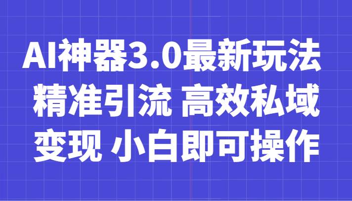 AI神器3.0最新玩法 精准引流 高效私域变现 小白即可操作 轻松日入700+-知创网