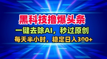 黑科技撸爆头条，一键去除AI，秒过原创，每天半小时，稳定日入3张+【揭秘】-知创网