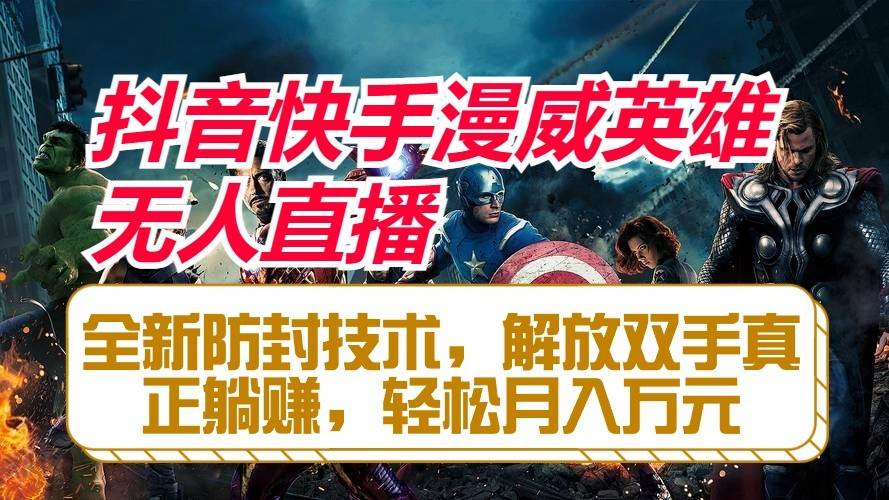 抖音快手漫威英雄无人直播，全新防封技术，解放双手真正躺赚，轻松月入万元-知创网