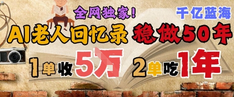 AI帮老人写回忆录，可以稳做50年的蓝海赛道，一单收2-3W，2单吃一年，长久可持续-知创网