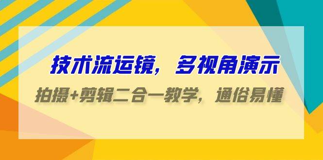 （9545期）技术流-运镜，多视角演示，拍摄+剪辑二合一教学，通俗易懂（70节课）-知创网