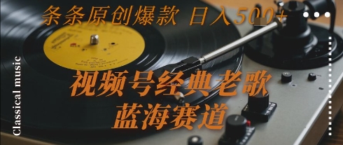 视频号经典老歌，蓝海赛道，日入5张+ 条条原创爆款【揭秘】-知创网