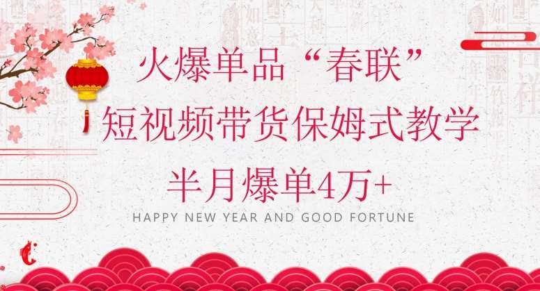 蓝海风口项目,火爆单品“春联”短视频带货保姆式教学,半月爆单4万+【揭秘】-知创网