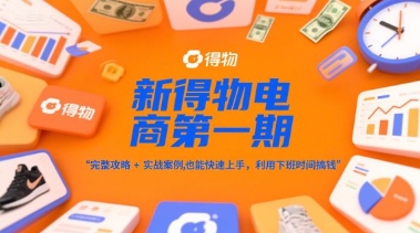 新得物电商第一期，完整攻略+实战案例，普通人也能快速上手，利用下班时间搞钱-知创网