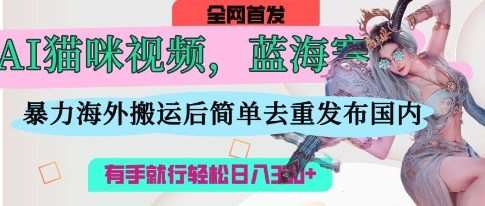 AI猫咪视频蓝海赛道,操作简单,直接海外搬运,简单去重,操作简单,有手就行日入3张-知创网