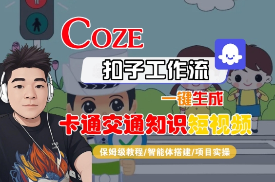 COZE扣子工作流一键生成卡通交通知识短视频，保姆级教程-智能体搭建-项目实操-知创网