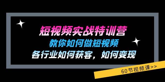 （11729期）短视频实战特训营：教你如何做短视频，各行业如何获客，如何变现 (60节)-知创网