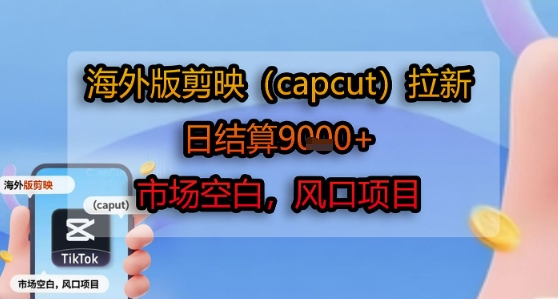 海外版剪映(capcut)拉新，日结算1k+，市场空白，风口项目-知创网