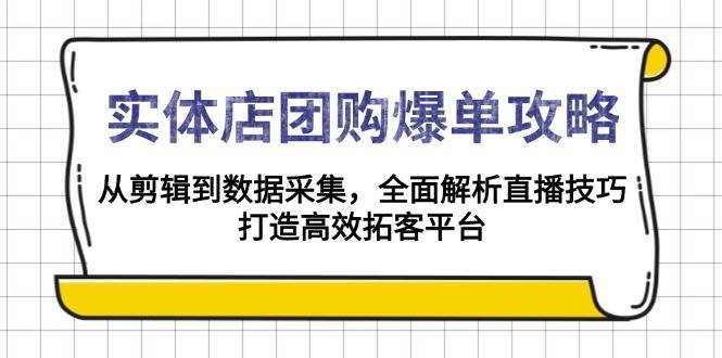 实体店团购爆单攻略：从剪辑到数据采集，全面解析直播技巧，打造高效拓客平台-知创网
