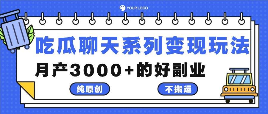 吃瓜聊天系列变现玩法，纯原创不搬运，月产3000+的好副业-知创网