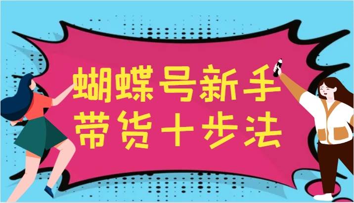蝴蝶号新手带货十步法，建立自己的玩法体系，跟随平台变化不断更迭-知创网