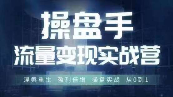 操盘手流量实战变现营6月28-30号线下课，涅槃重生 盈利倍增 操盘实战 从0到1-知创网