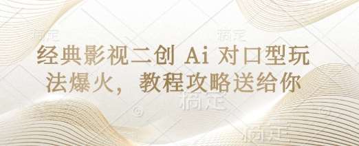 经典影视二创 Ai 对口型玩法爆火，教程攻略送给你-知创网