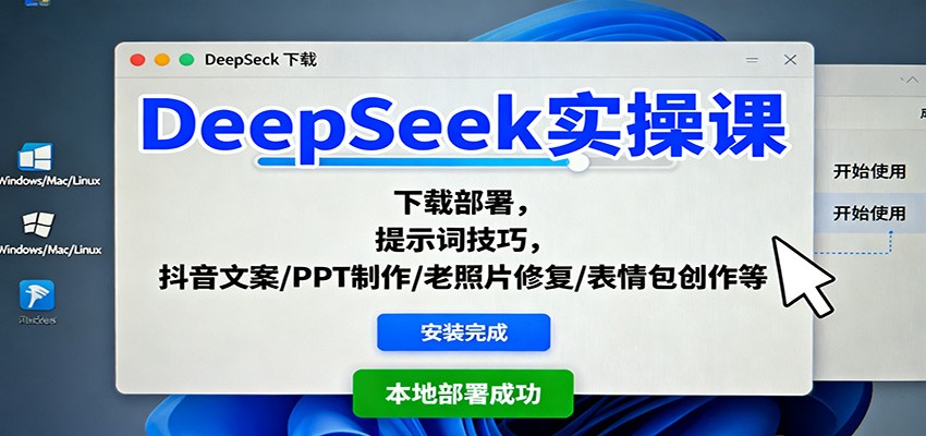 DeepSeek实操课：下载部署，提示词技巧，抖音文案/PPT制作/老照片修复/表情包创作等-知创网
